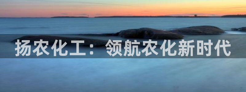 球盟会qmh - 球盟会官方网站：扬农化工：领航农化新时代