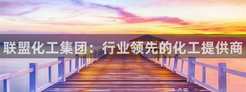 球盟会封号：联盟化工集团：行业领先的化工提供商