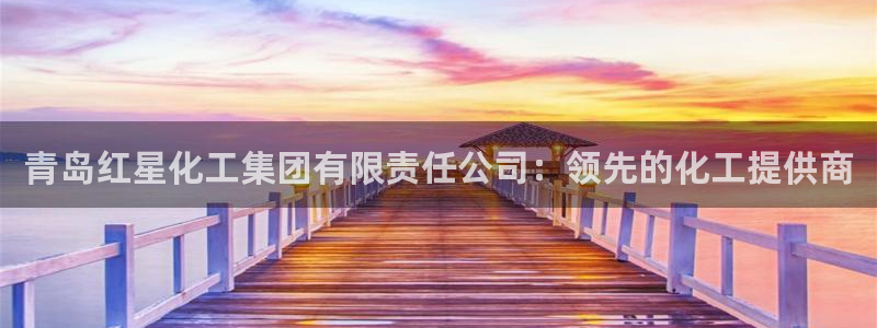 球盟会优惠领取网站是真的吗：青岛红星化工集团有限责任公司：领