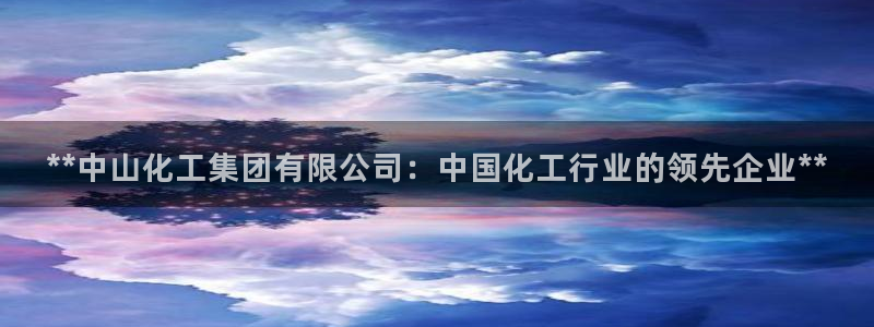 球盟会qm9：**中山化工集团有限公司：中国化工行业的领先企