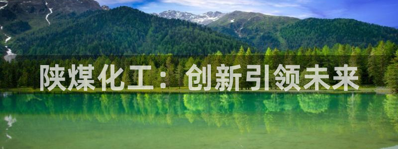 球盟会官方网站是什么：陕煤化工：创新引领未来