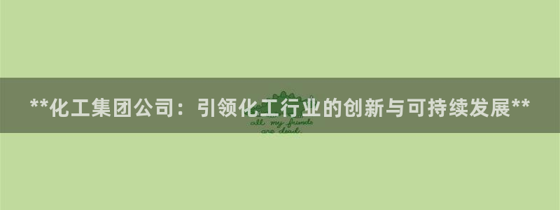 球盟会游戏：**化工集团公司：引领化工行业的创新与可持续发展