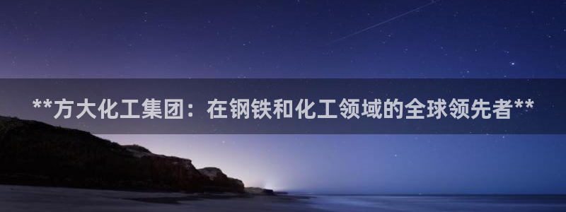 球盟会国际官网：**方大化工集团：在钢铁和化工领域的全球领先