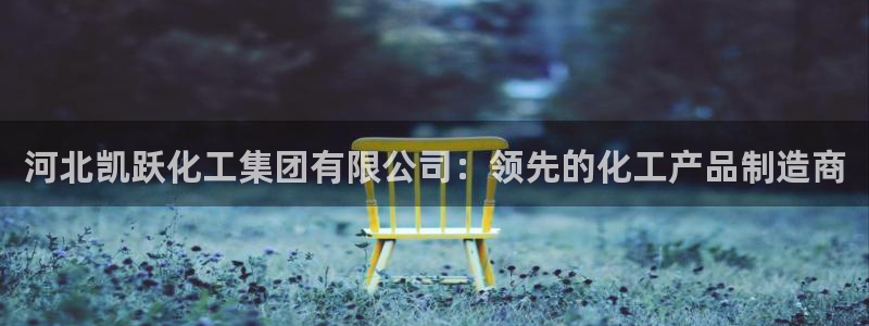 球盟会唯一：河北凯跃化工集团有限公司：领先的化工产品制造商