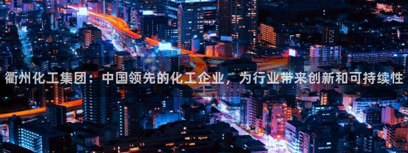 球盟会电子：衢州化工集团：中国领先的化工企业，为行业带来创新