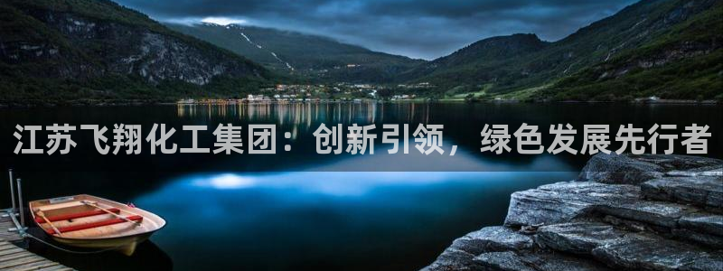 球盟会app最新地址在哪找：江苏飞翔化工集团：创新引领，绿色