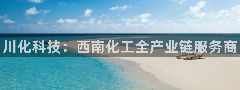 球盟会黑嘛：川化科技：西南化工全产业链服务商