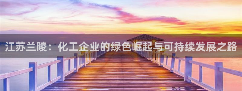 球盟会app最新地址在哪找：江苏兰陵：化工企业的绿色崛起与可