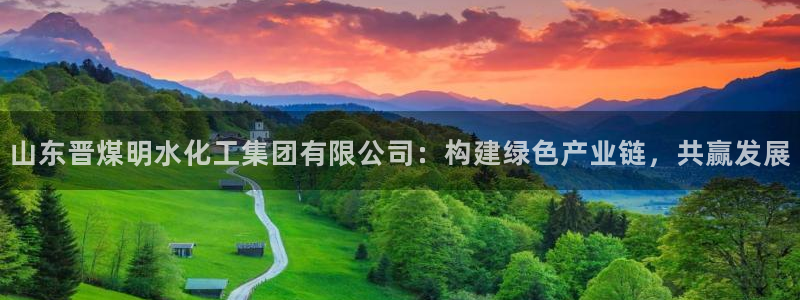 球盟会网页版：山东晋煤明水化工集团有限公司：构建绿色产业链，