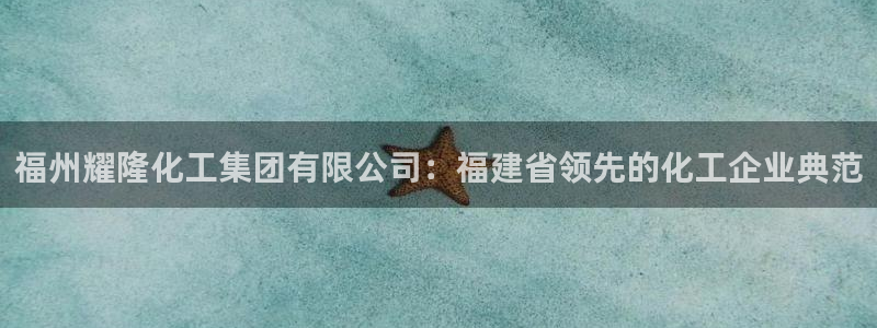 球盟会最新网：福州耀隆化工集团有限公司：福建省领先的化工企业