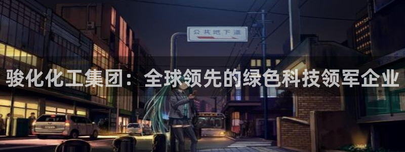 球盟会qm9：骏化化工集团：全球领先的绿色科技领军企业