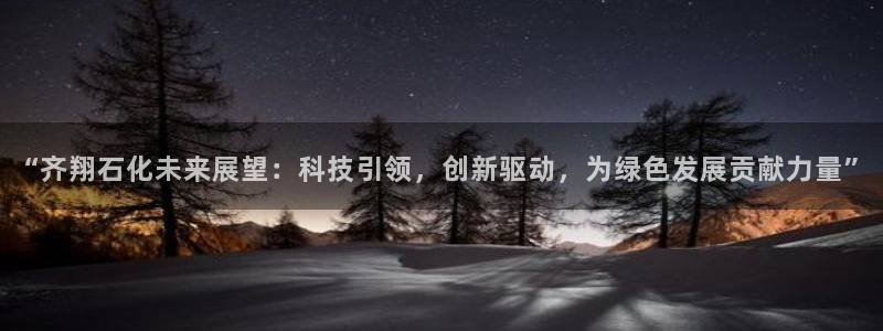 球盟会能退钱吗是真的吗：“齐翔石化未来展望：科技引领，创新驱