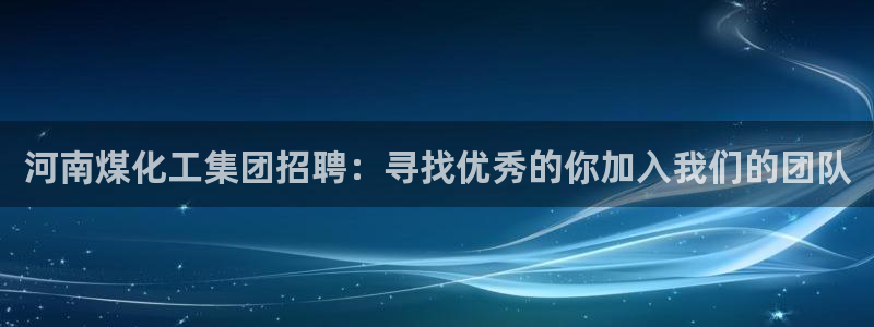 球盟会和中欧会的区别：河南煤化工集团招聘：寻找优秀的你加入我