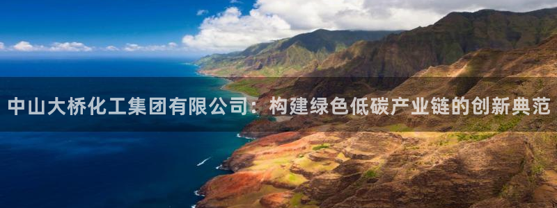 球盟会游戏几点玩合适：中山大桥化工集团有限公司：构建绿色低碳