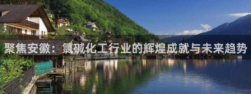 球盟会中国官方网站：聚焦安徽：氯碱化工行业的辉煌成就与未来趋