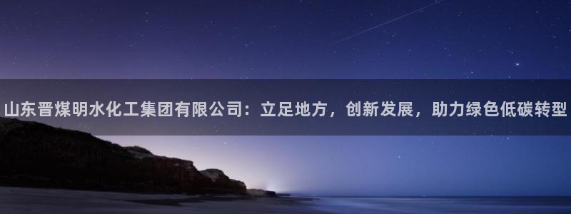 球盟会电子游戏平台：山东晋煤明水化工集团有限公司：立足地方，