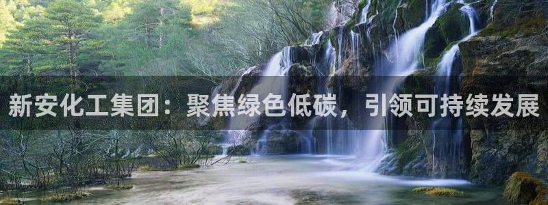 球盟会黑嘛：新安化工集团：聚焦绿色低碳，