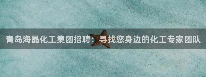 球盟会电子：青岛海晶化工集团招聘：寻找您身边的化工专家团队
