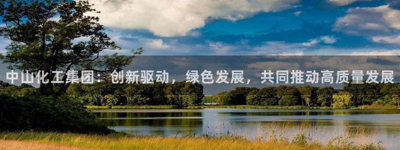 球盟会官方客服：中山化工集团：创新驱动，绿色发展，共同推动高