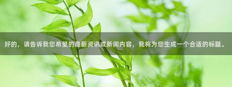 球盟会登录入口：好的，请告诉我您希望的最新资讯或新闻内容，我