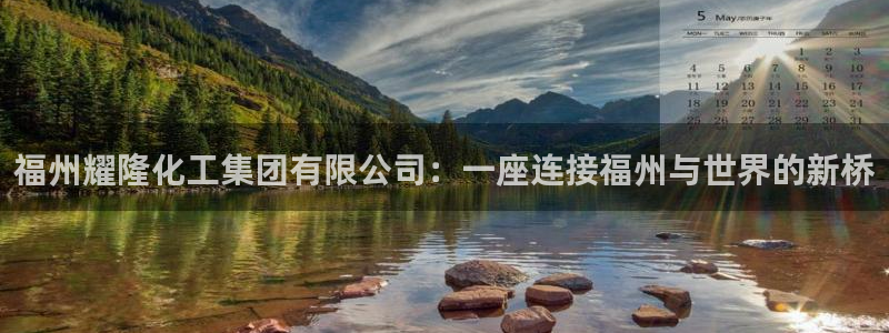 球盟会官方网站：福州耀隆化工集团有限公司：一座连接福州与世界