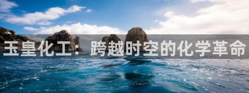 球盟会黑款吗知乎文章：玉皇化工：跨越时空的化学革命