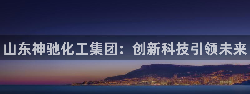 球盟会游戏：山东神驰化工集团：创新科技引领未来