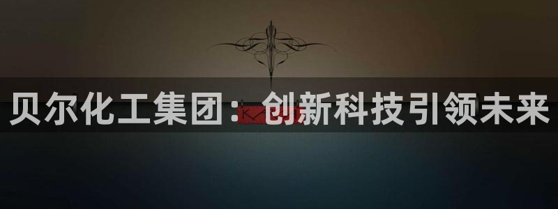 球盟会登陆：贝尔化工集团：创新科技引领未来