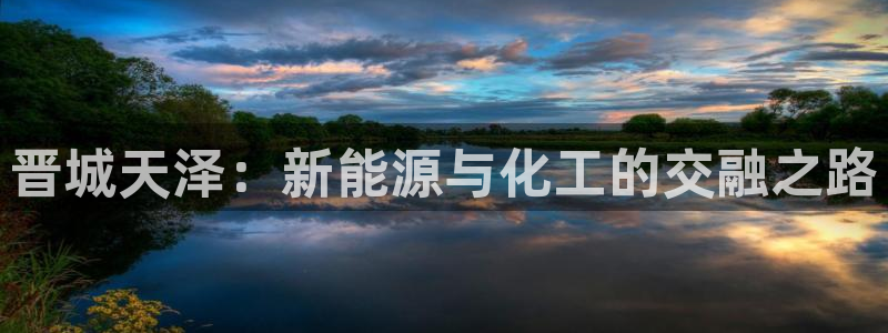球盟会优惠码：晋城天泽：新能源与化工的交融之路