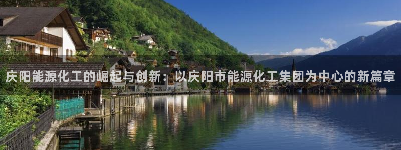 球盟会头号玩家：庆阳能源化工的崛起与创新：以庆阳市能源化工集